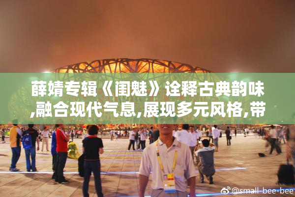 薛婧专辑《闺魅》诠释古典韵味,融合现代气息,展现多元风格,带来