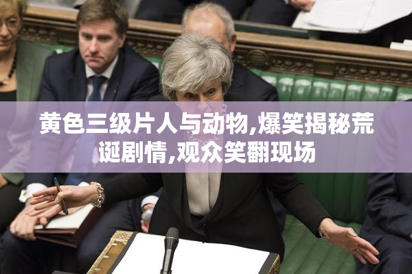 黄色三级片人与动物,爆笑揭秘荒诞剧情,观众笑翻现场