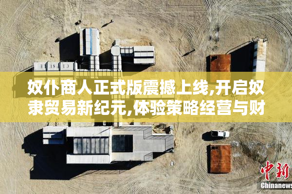奴仆商人正式版震撼上线,开启奴隶贸易新纪元,体验策略经营与财富