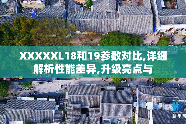 XXXXXL18和19参数对比,详细解析性能差异,升级亮点与