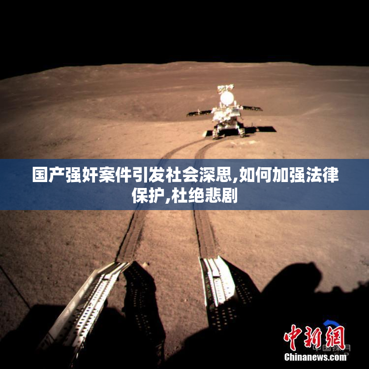 国产强奸案件引发社会深思,如何加强法律保护,杜绝悲剧