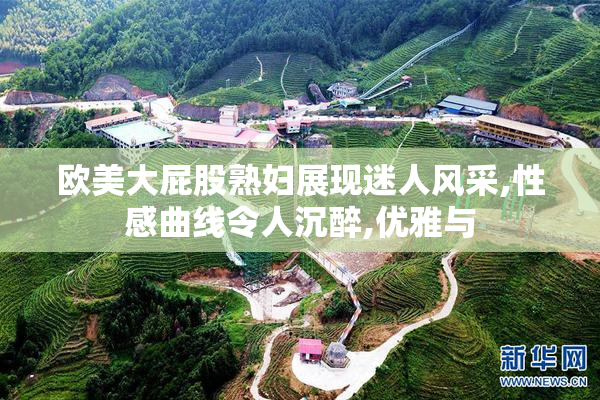 欧美大屁股熟妇展现迷人风采,性感曲线令人沉醉,优雅与