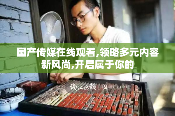 国产传媒在线观看,领略多元内容新风尚,开启属于你的
