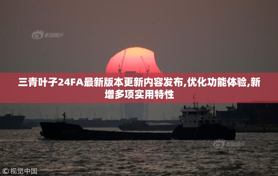 三青叶子24FA最新版本更新内容发布,优化功能体验,新增多项实用特性