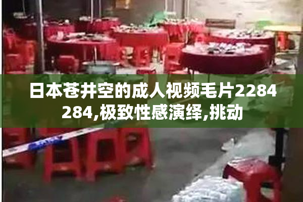 日本苍井空的成人视频毛片2284284,极致性感演绎,挑动