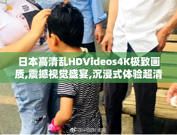 日本高清乱HDVideos4K极致画质,震撼视觉盛宴,沉浸式体验超清影像