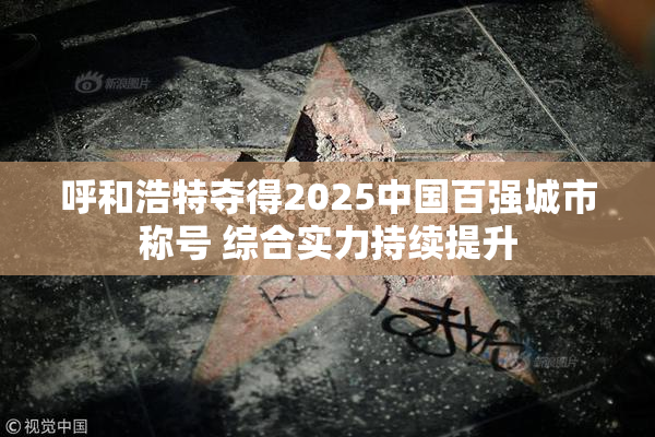呼和浩特夺得2025中国百强城市称号 综合实力持续提升