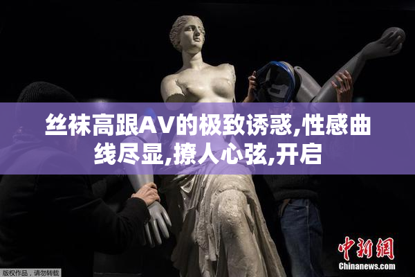 丝袜高跟AV的极致诱惑,性感曲线尽显,撩人心弦,开启