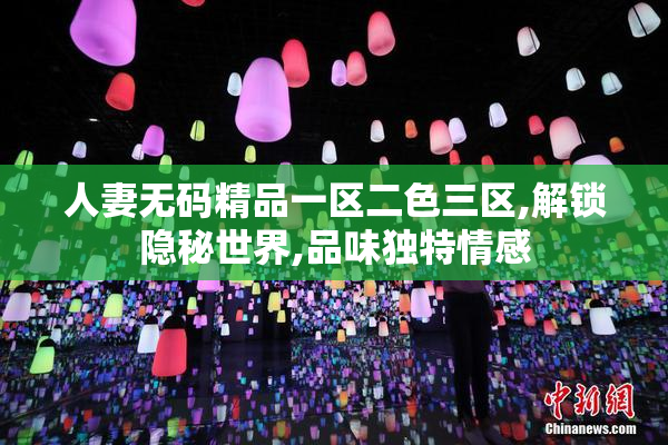 人妻无码精品一区二色三区,解锁隐秘世界,品味独特情感