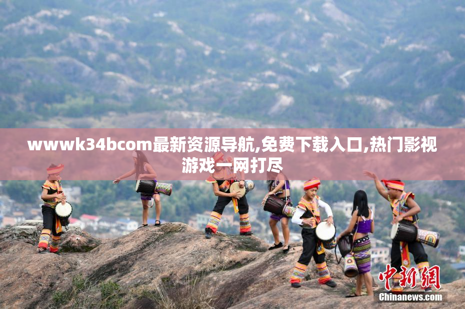 wwwk34bcom最新资源导航,免费下载入口,热门影视游戏一网打尽