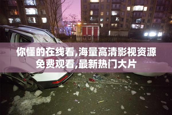 你懂的在线看,海量高清影视资源免费观看,最新热门大片