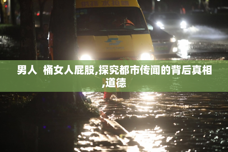 男人  桶女人屁股,探究都市传闻的背后真相,道德