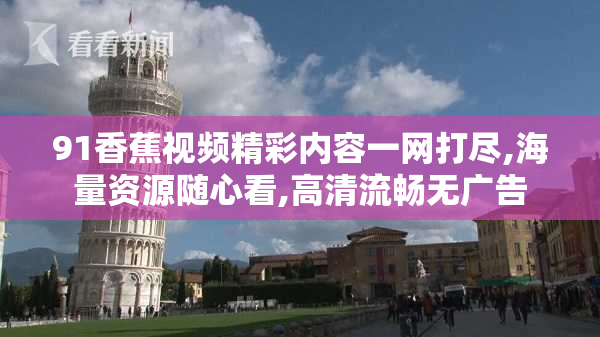 91香蕉视频精彩内容一网打尽,海量资源随心看,高清流畅无广告
