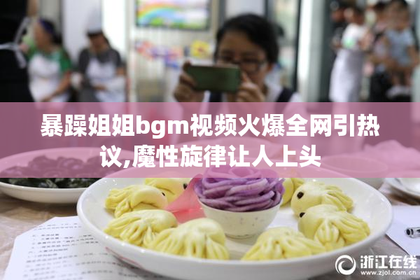 暴躁姐姐bgm视频火爆全网引热议,魔性旋律让人上头