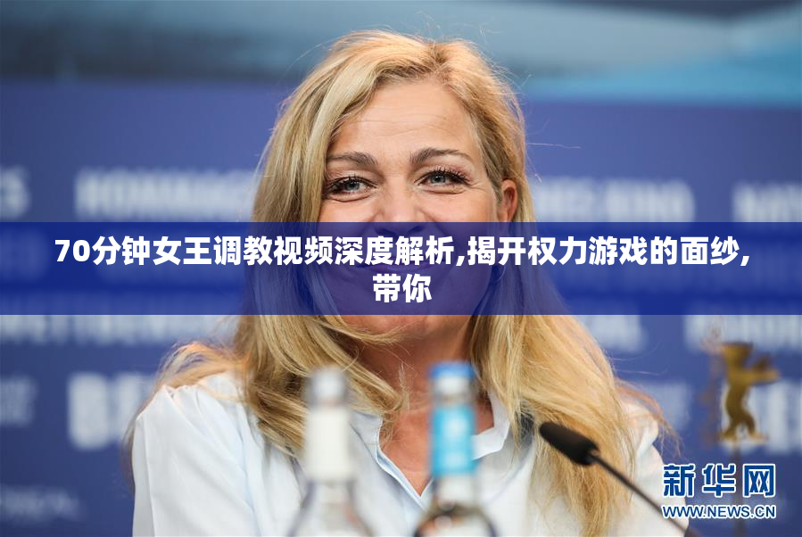 70分钟女王调教视频深度解析,揭开权力游戏的面纱,带你