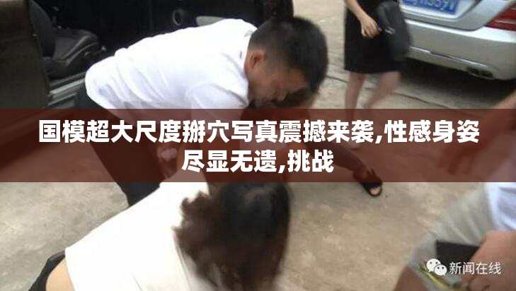 国模超大尺度掰穴写真震撼来袭,性感身姿尽显无遗,挑战