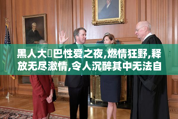 黑人大雞巴性爱之夜,燃情狂野,释放无尽激情,令人沉醉其中无法自拔