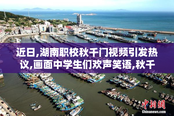 近日,湖南职校秋千门视频引发热议,画面中学生们欢声笑语,秋千
