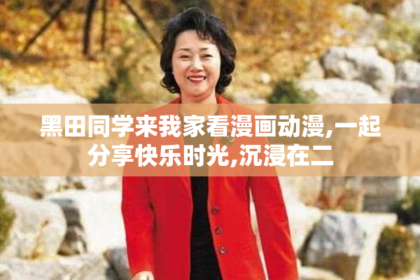 黑田同学来我家看漫画动漫,一起分享快乐时光,沉浸在二