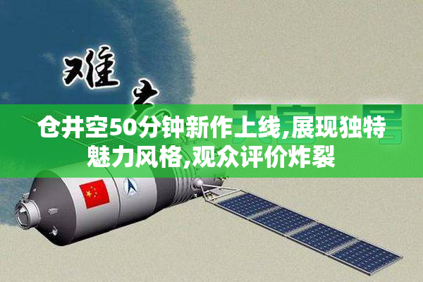 仓井空50分钟新作上线,展现独特魅力风格,观众评价炸裂