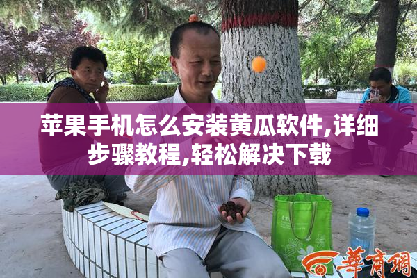 苹果手机怎么安装黄瓜软件,详细步骤教程,轻松解决下载