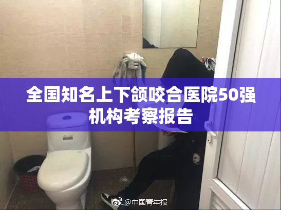 全国知名上下颌咬合医院50强机构考察报告