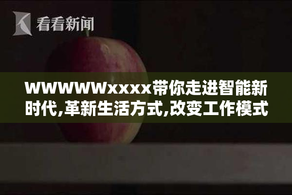WWWWWxxxx带你走进智能新时代,革新生活方式,改变工作模式,未来
