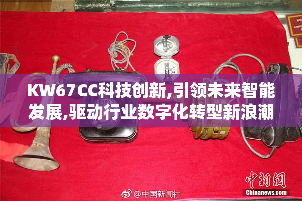 KW67CC科技创新,引领未来智能发展,驱动行业数字化转型新浪潮