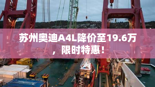 苏州奥迪A4L降价至19.6万，限时特惠！