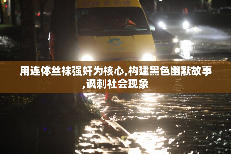 用连体丝袜强奸为核心,构建黑色幽默故事,讽刺社会现象