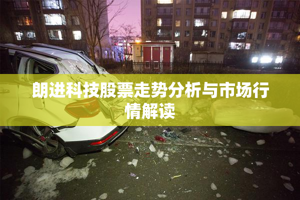 朗进科技股票走势分析与市场行情解读