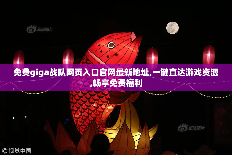 免费giga战队网页入口官网最新地址,一键直达游戏资源,畅享免费福利