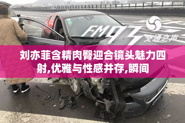 刘亦菲含精肉臀迎合镜头魅力四射,优雅与性感并存,瞬间