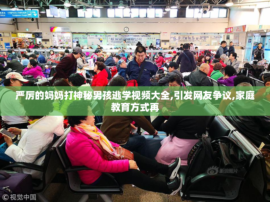 严厉的妈妈打神秘男孩逃学视频大全,引发网友争议,家庭教育方式再