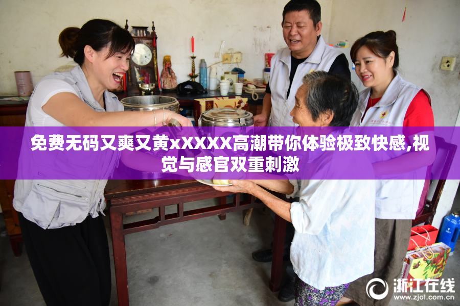 免费无码又爽又黄xXXXX高潮带你体验极致快感,视觉与感官双重刺激