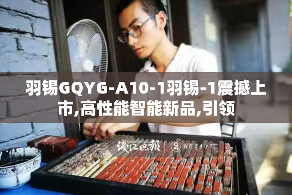 羽锡GQYG-A10-1羽锡-1震撼上市,高性能智能新品,引领