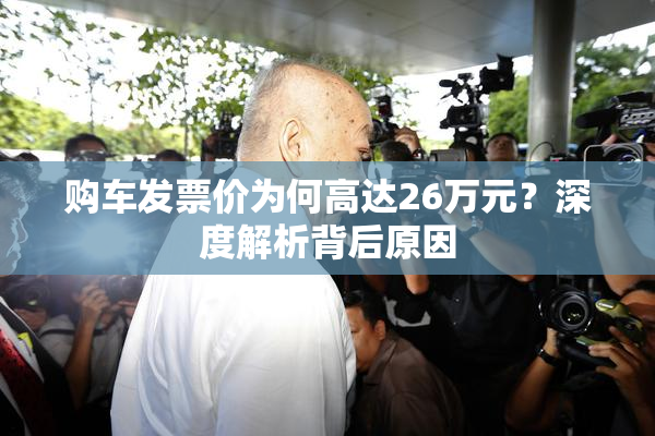 购车发票价为何高达26万元？深度解析背后原因