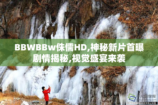 BBWBBw侏儒HD,神秘新片首曝剧情揭秘,视觉盛宴来袭