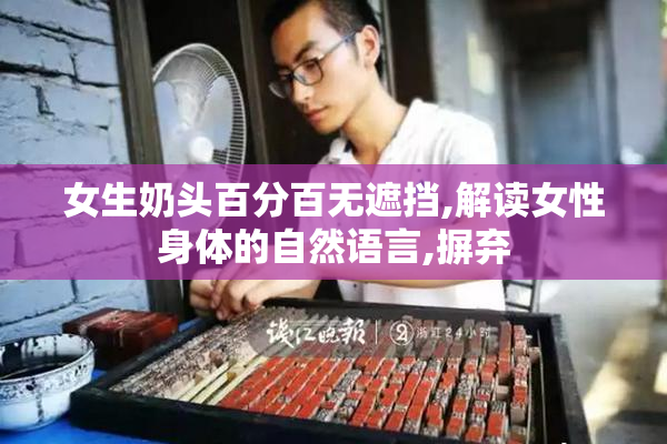 女生奶头百分百无遮挡,解读女性身体的自然语言,摒弃