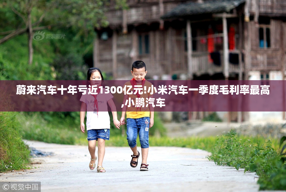 蔚来汽车十年亏近1300亿元!小米汽车一季度毛利率最高,小鹏汽车