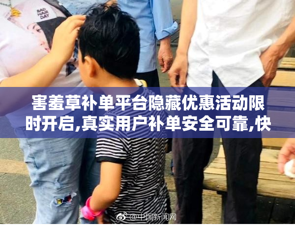 害羞草补单平台隐藏优惠活动限时开启,真实用户补单安全可靠,快速