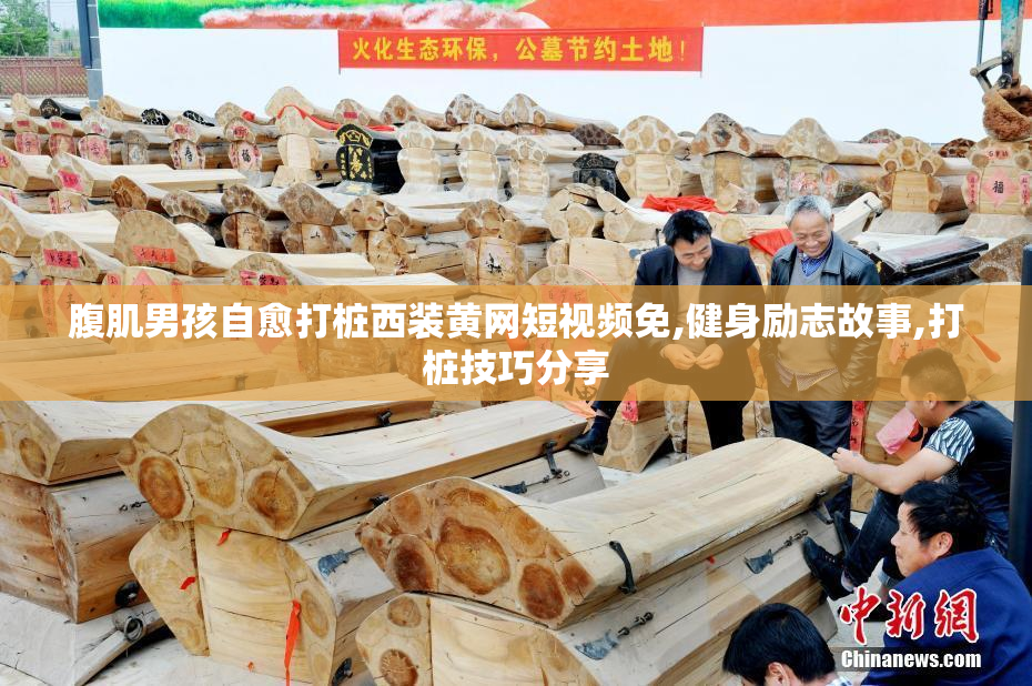 腹肌男孩自愈打桩西装黄网短视频免,健身励志故事,打桩技巧分享