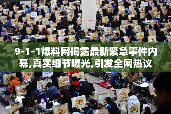 9-1-1爆料网揭露最新紧急事件内幕,真实细节曝光,引发全网热议