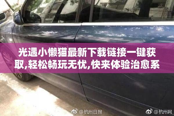 光遇小懒猫最新下载链接一键获取,轻松畅玩无忧,快来体验治愈系