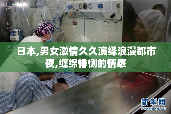 日本,男女激情久久演绎浪漫都市夜,缠绵悱恻的情感