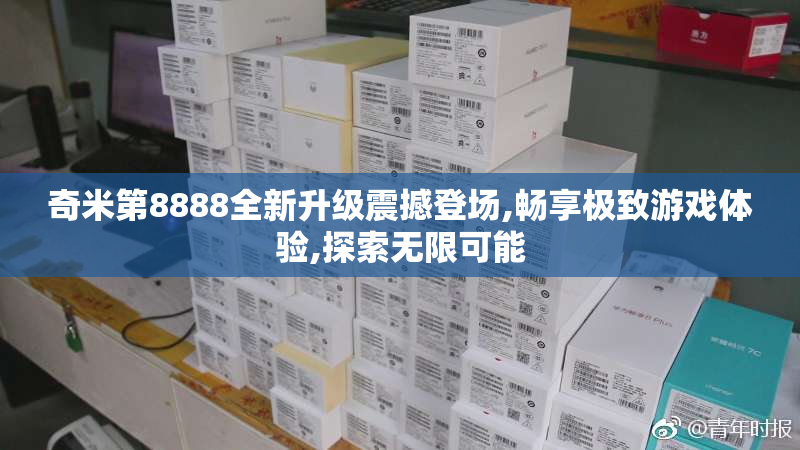 奇米第8888全新升级震撼登场,畅享极致游戏体验,探索无限可能
