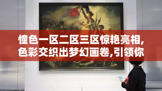 憧色一区二区三区惊艳亮相,色彩交织出梦幻画卷,引领你