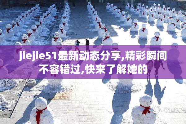 jiejie51最新动态分享,精彩瞬间不容错过,快来了解她的