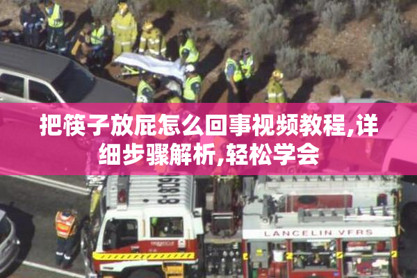 把筷子放屁怎么回事视频教程,详细步骤解析,轻松学会