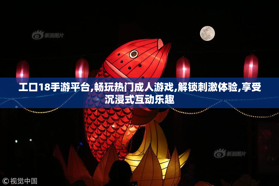 工口18手游平台,畅玩热门成人游戏,解锁刺激体验,享受沉浸式互动乐趣